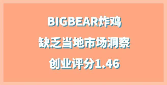 BIGBEAR炸鸡加盟总部缺乏当地市场洞察，创业评分1.46
