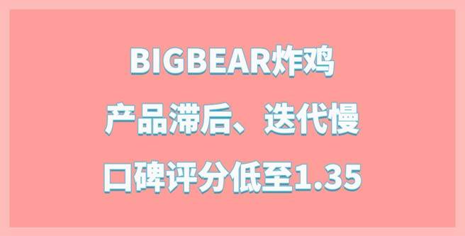 BIGBEAR炸鸡品牌加盟：产品滞后、迭代慢，口碑评分低至1.35