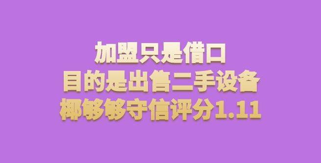 加盟只是借口，目的是出售二手设备，椰够够守信评分1.11