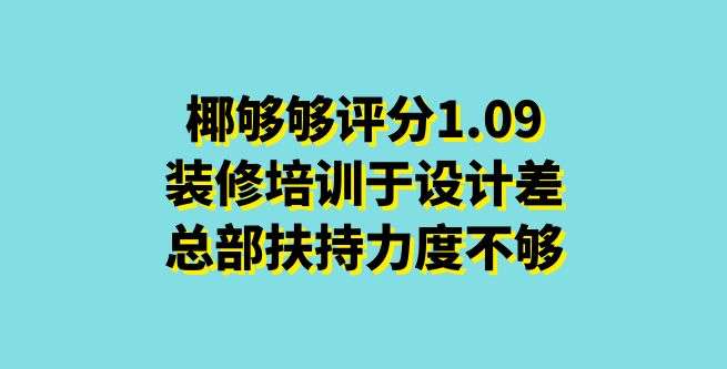椰够够评分1.09，装修培训于设计差，总部扶持力度不够