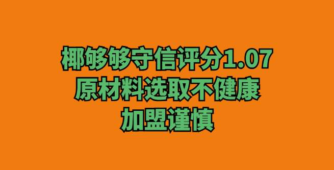 ​椰够够守信评分1.07，原材料选取不健康，加盟谨慎