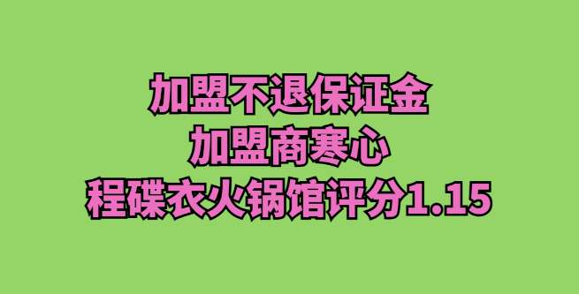 加盟不退保证金，加盟商寒心，程碟衣火锅馆评分1.15