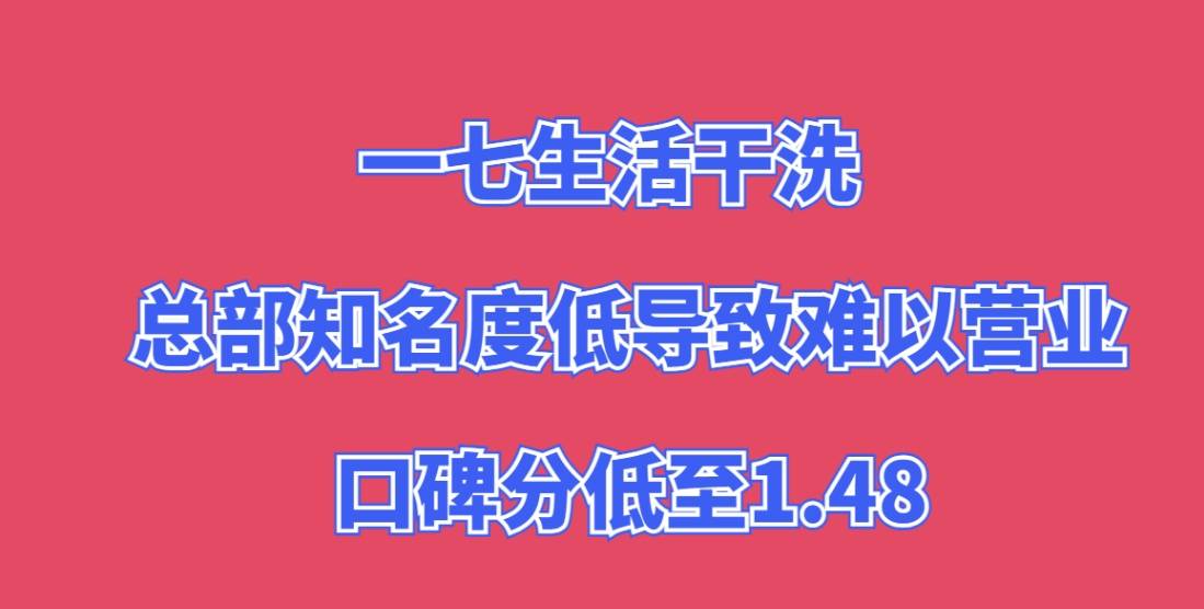 一七生活干洗加盟，总部知名度低导致难以营业，口碑分低至1.48