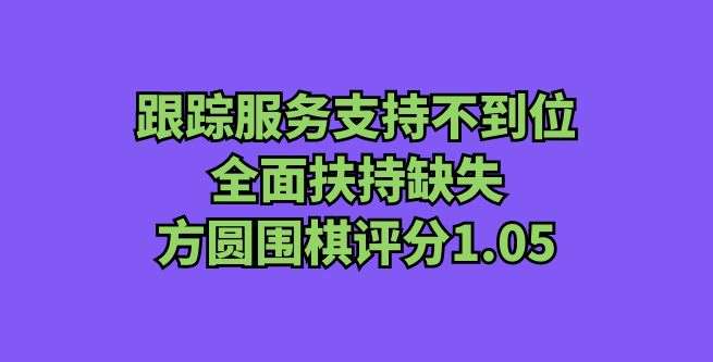跟踪服务支持不到位，全面扶持缺失，方圆围棋评分1.05