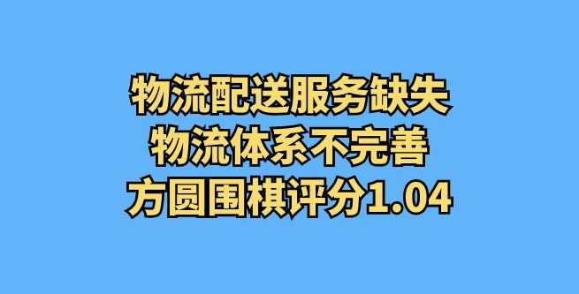 物流配送服务缺失，物流体系不完善，方圆围棋评分1.04