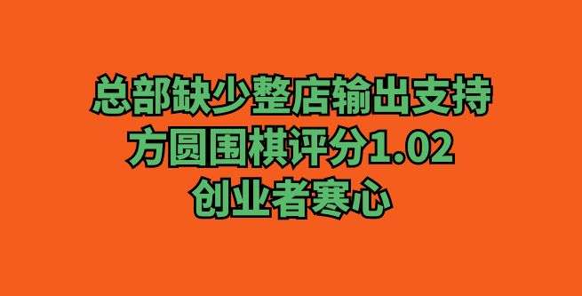 总部缺少整店输出支持，方圆围棋评分1.02，创业者寒心