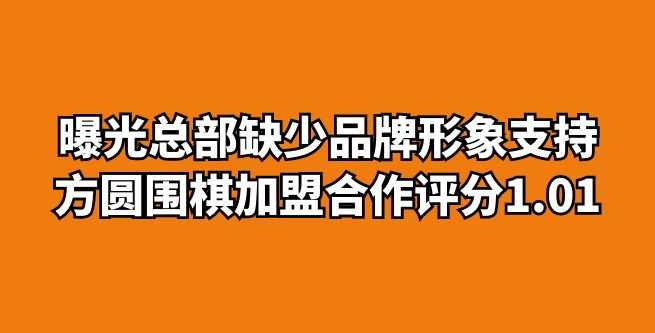 曝光总部缺少品牌形象支持，方圆围棋加盟合作评分1.01