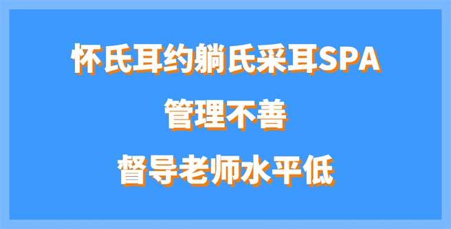 怀氏耳约躺氏采耳SPA管理不善、督导老师水平低，创业分1.49