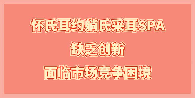 缺乏创新，怀氏耳约躺氏采耳SPA市场竞争困境，加盟分1.51