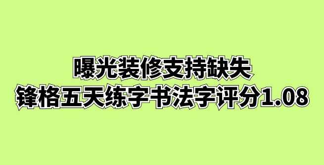 曝光装修支持缺失，锋格五天练字书法写字合作评分1.08
