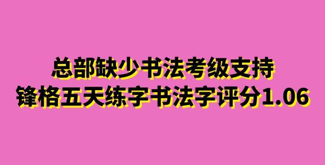 总部缺少书法考级支持，锋格五天练字书法写字评分1.06