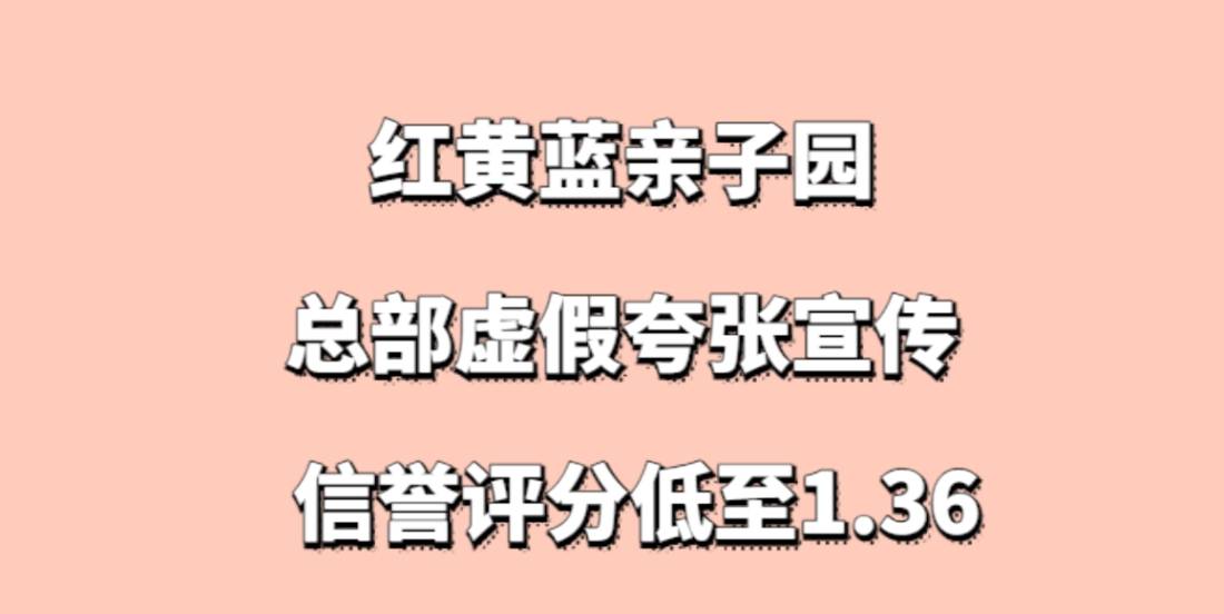 红黄蓝亲子园加盟，总部虚假夸张宣传，信誉评分低至1.36