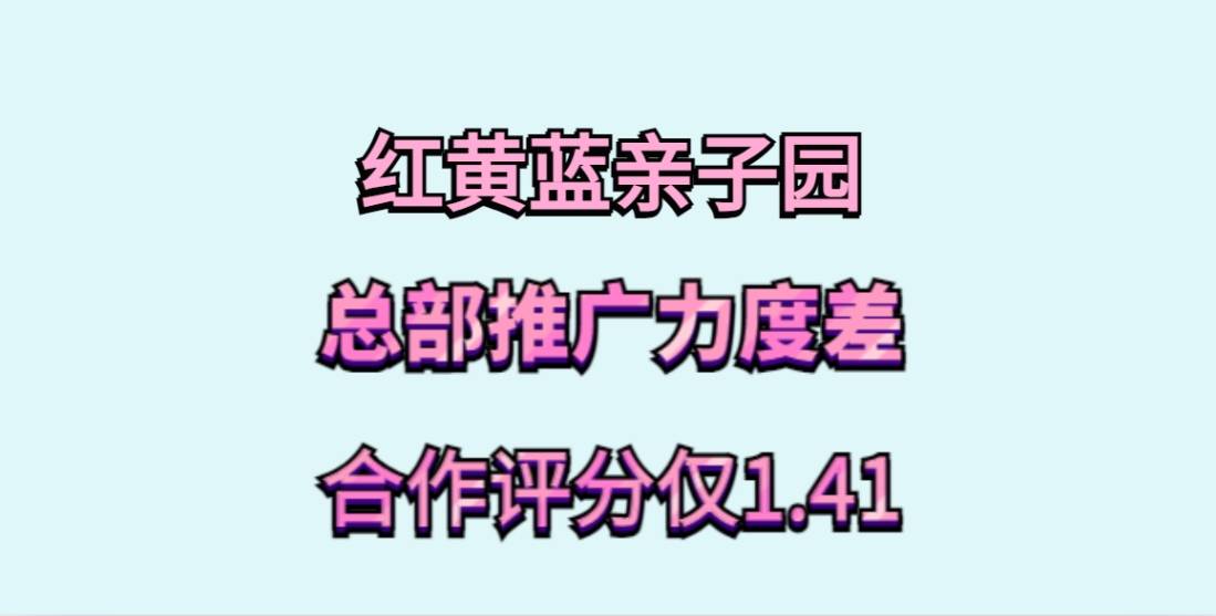 红黄蓝亲子园加盟，总部推广力度差，没有客流量，合作评分仅1.41