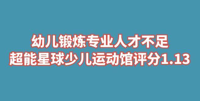 幼儿锻炼专业人才不足，超能星球少儿智能运动馆评分1.13