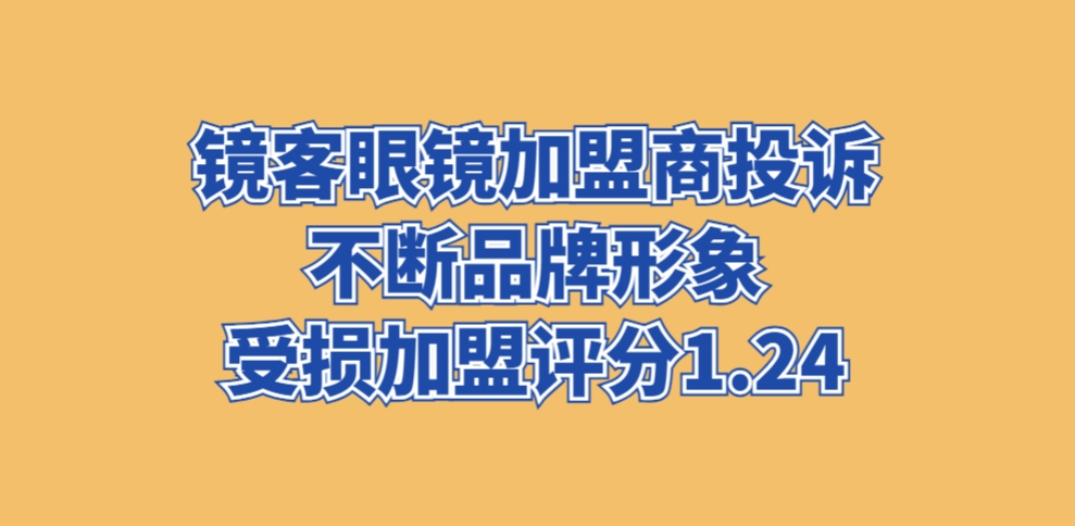 镜客眼镜加盟商投诉不断，品牌形象受损加盟评分1.24