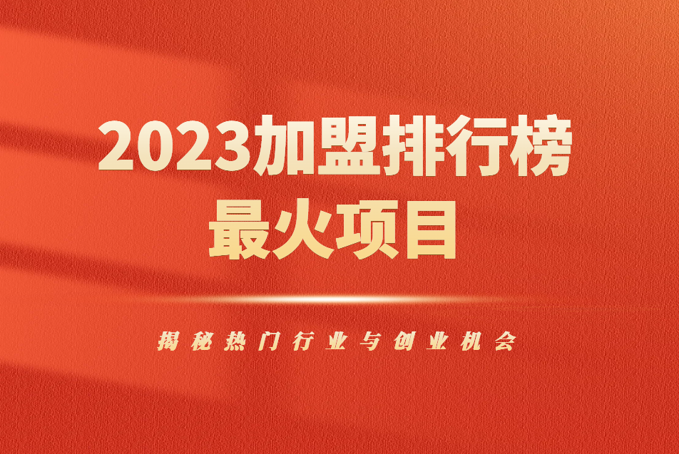 2023加盟排行榜最火的项目：揭秘热门行业与创业机会