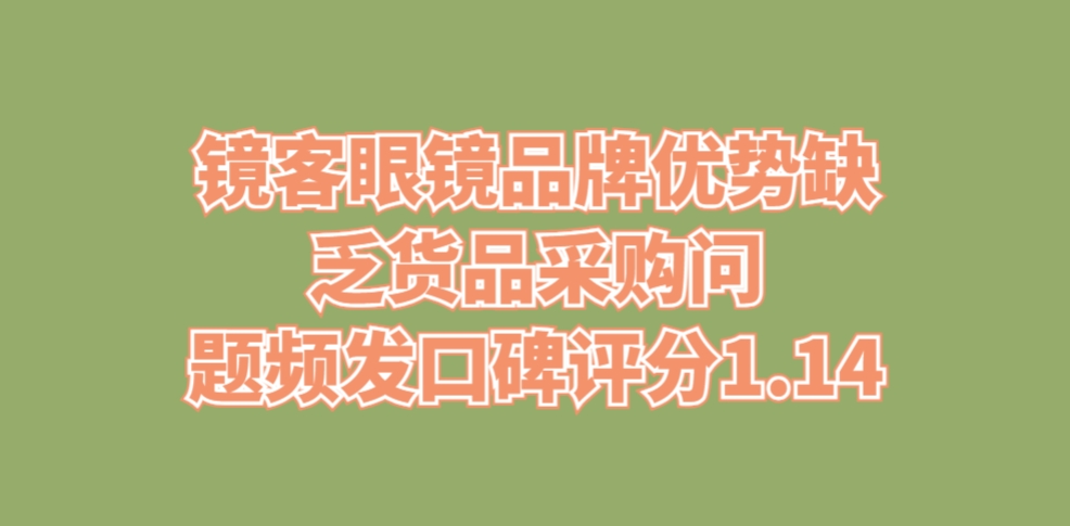 镜客眼镜品牌优势缺乏，货品采购问题频发口碑评分1.14