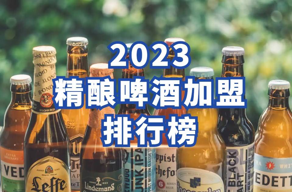 精酿啤酒加盟排行榜：2023年最受欢迎的精酿品牌一览
