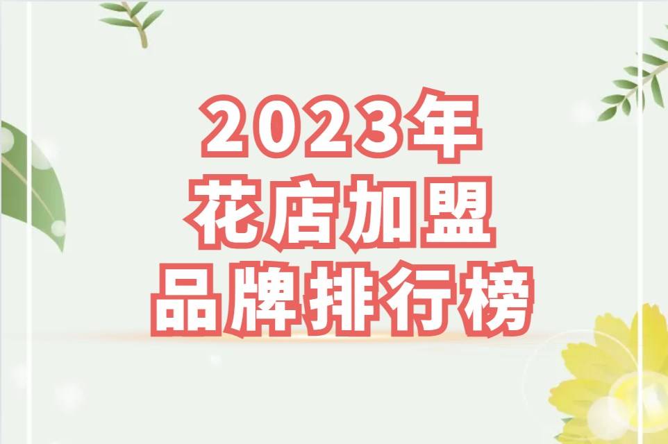 2023年花店加盟品牌排行榜：从野兽派到爱里，哪个是你的首选？