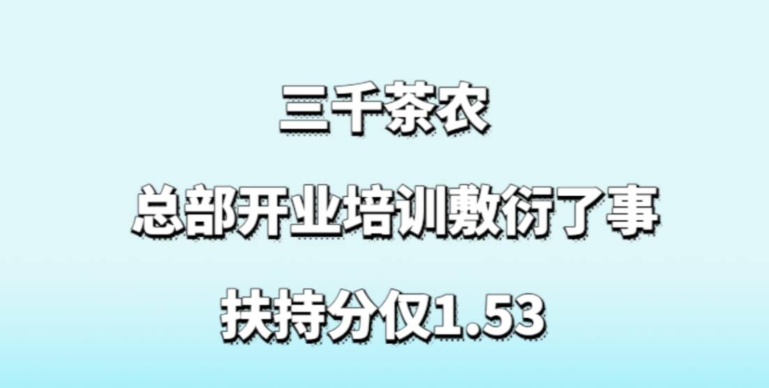 三千茶农加盟，总部开业培训敷衍了事，不解决问题，扶持分仅1.53
