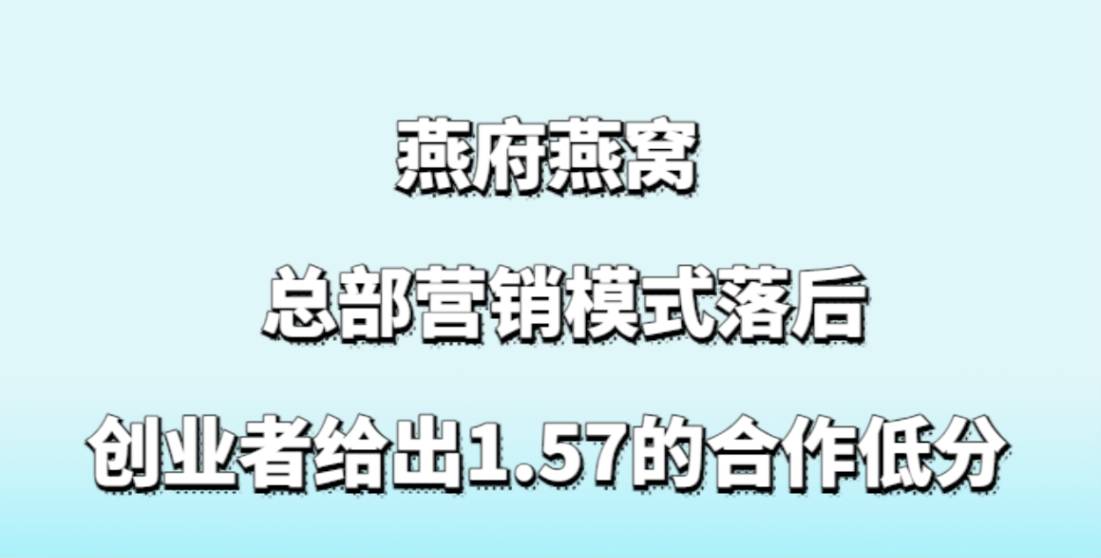 燕府燕窝加盟，总部营销模式落后，创业者给出1.57的合作低分