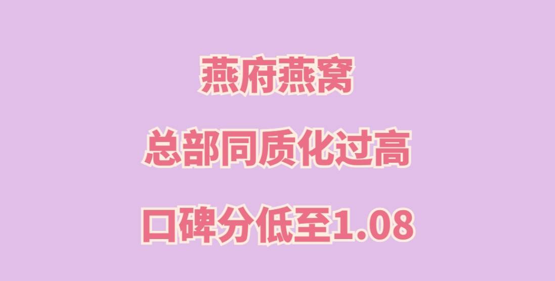燕府燕窝加盟，总部同质化过高，难以吸引顾客，口碑分低至1.08