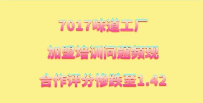 7017味道工厂加盟培训问题频现，合作评分惨跌至1.42
