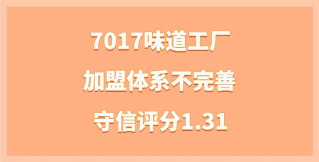 7017味道工厂加盟体系不完善，投资风险暴露，守信评分1.31