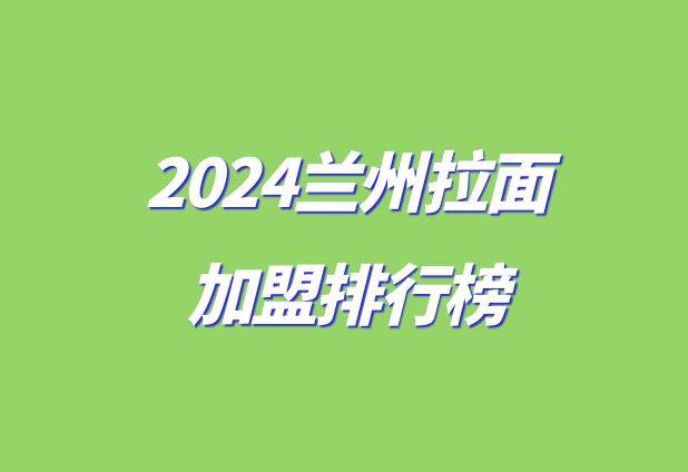 2024最新兰州拉面品牌加盟十大排行榜