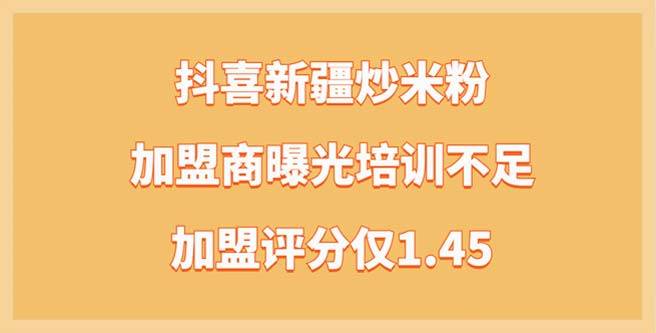 抖喜新疆炒米粉品牌加盟商曝光培训不足，加盟评分仅1.45