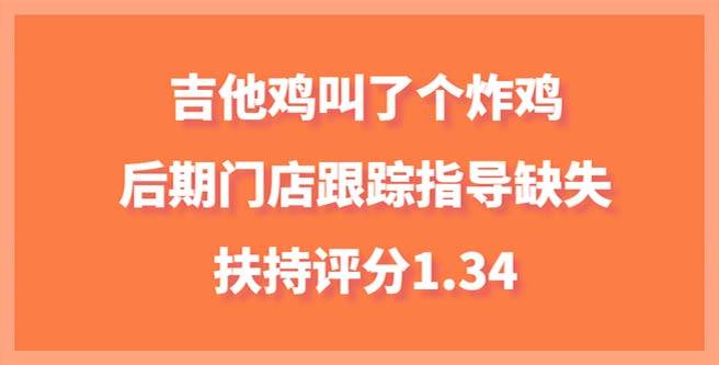 吉他鸡叫了个炸鸡后期门店跟踪指导缺失，扶持评分1.34