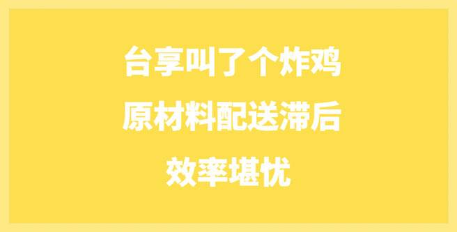 台享叫了个炸鸡原材料配送滞后，效率堪忧，连锁评分1.45