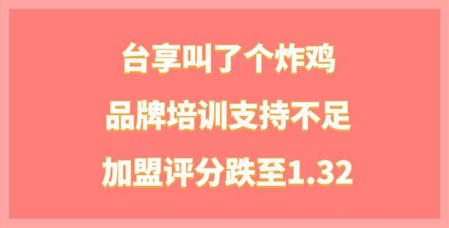 台享叫了个炸鸡加盟品牌培训支持不足，加盟评分跌至1.32