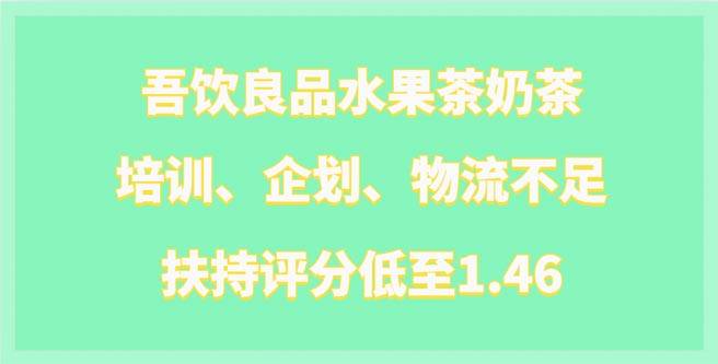 吾饮良品加盟培训、企划、物流三不足，扶持评分低至1.46