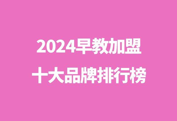 ​早教加盟哪个品牌好_2024早教加盟十大品牌排行榜