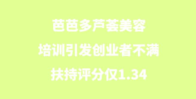 芭芭多芦荟美容加盟培训引发创业者不满，扶持评分仅1.34