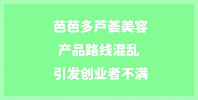 芭芭多芦荟美容产品路线混乱引发创业者不满，口碑分1.32