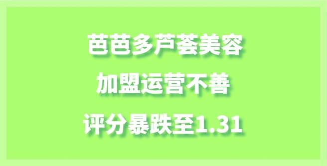 芭芭多芦荟美容品牌问题，加盟运营不善致评分暴跌至1.31