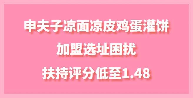 申夫子凉面凉皮鸡蛋灌饼加盟选址困扰，扶持评分低至1.48
