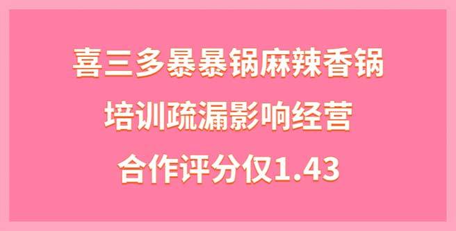 喜三多暴暴锅麻辣香锅培训疏漏影响经营，合作评分仅1.43
