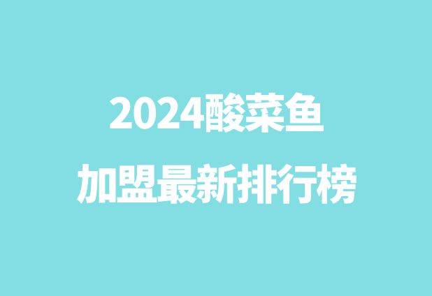 2024酸菜鱼加盟最新排行榜：品味酸菜鱼的美味传奇