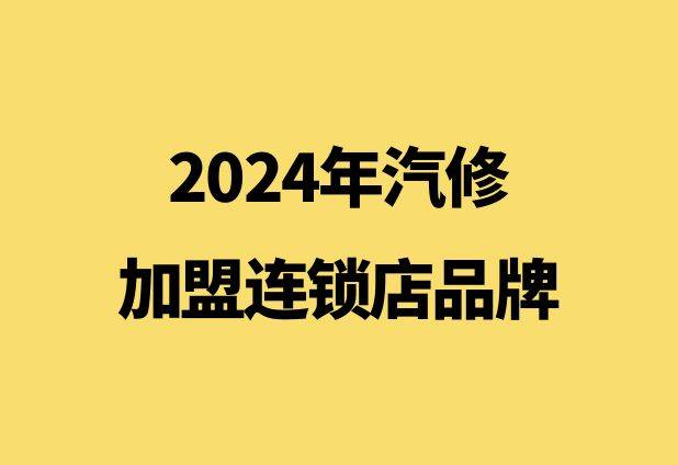 2024年汽修加盟连锁店品牌：汽车美容养护业的璀璨明星