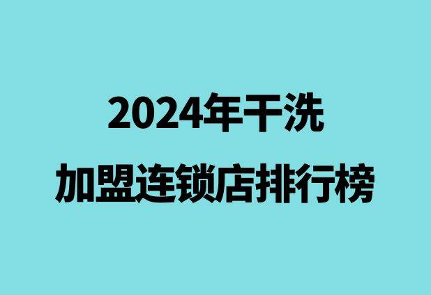 2024年干洗加盟连锁店排行榜：品质与服务的典范