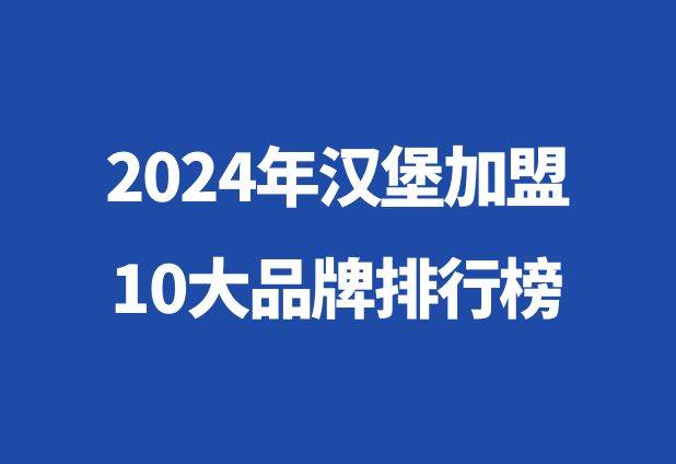 2024年汉堡加盟10大品牌排行榜：味蕾的盛宴