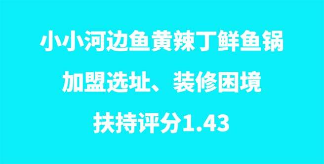 小小河边鱼黄辣丁鲜鱼锅加盟选址、装修困境，扶持分1.43
