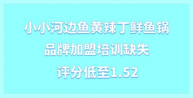 小小河边鱼黄辣丁鲜鱼锅品牌加盟培训缺失，评分低至1.52