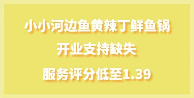 小小河边鱼黄辣丁鲜鱼锅开业支持缺失，服务评分低至1.39