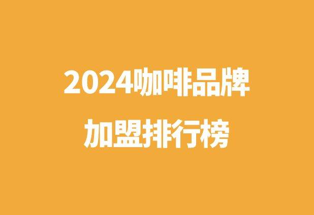 咖啡创业加盟哪个品牌好_2024咖啡创业10大品牌排行榜