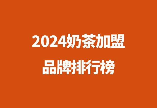 奶茶加盟哪个品牌好_​2024奶茶创业品牌排行榜