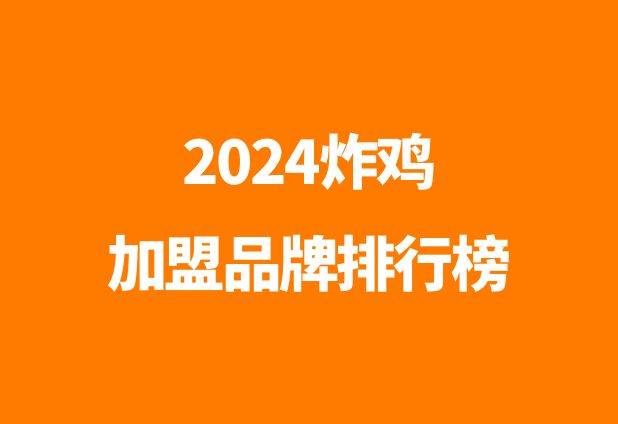 炸鸡加盟哪个品牌好_2024炸鸡创业品牌排行榜